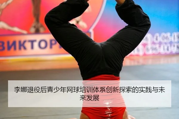 李娜退役后青少年网球培训体系创新探索的实践与未来发展