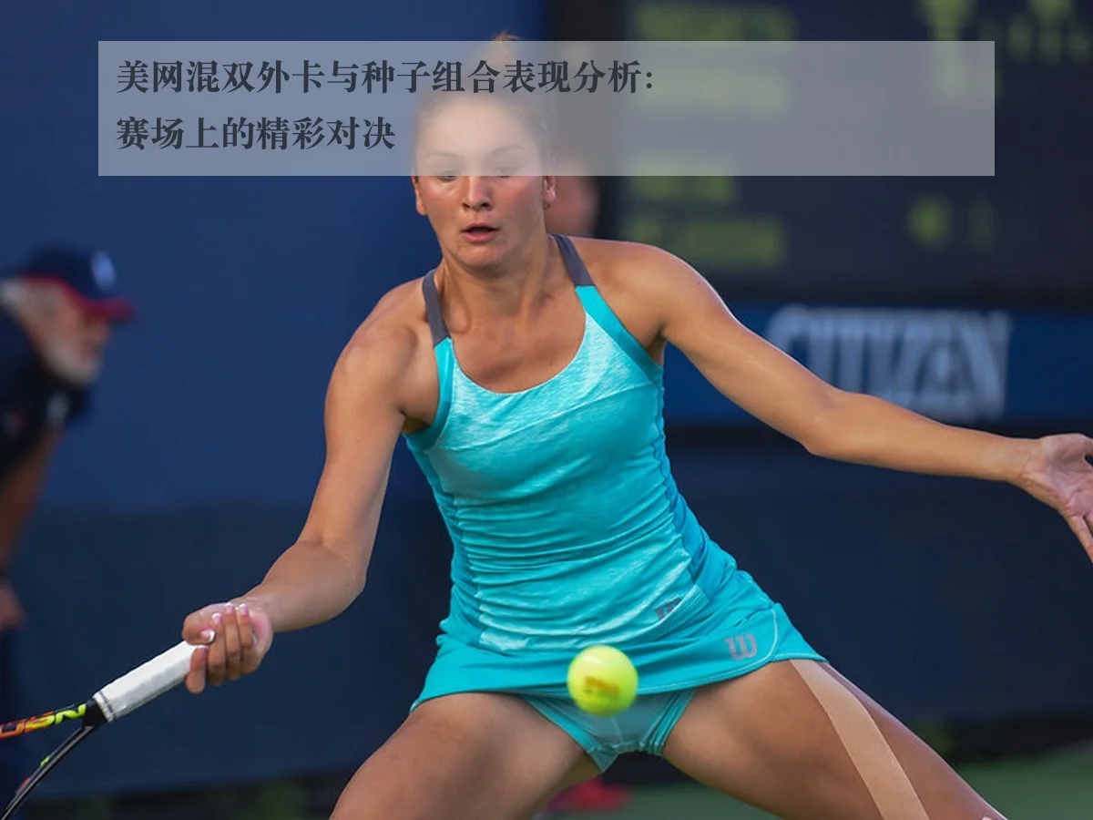 美网混双外卡与种子组合表现分析：赛场上的精彩对决